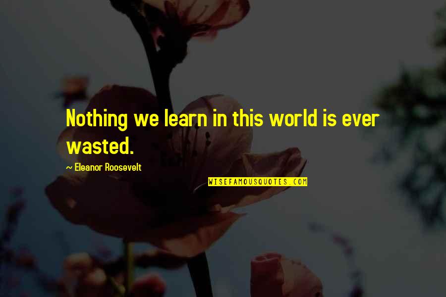 Mothers Brainy Quotes By Eleanor Roosevelt: Nothing we learn in this world is ever