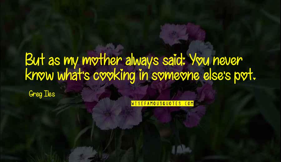 Mother's Cooking Quotes By Greg Iles: But as my mother always said: You never
