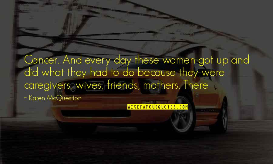 Mothers Day Quotes By Karen McQuestion: Cancer. And every day these women got up