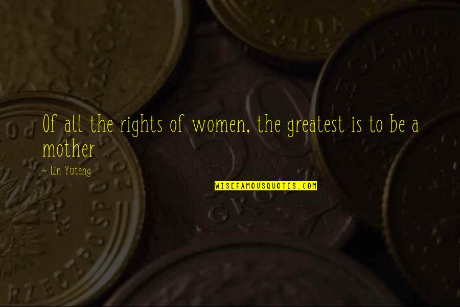 Mothers Day Quotes By Lin Yutang: Of all the rights of women, the greatest