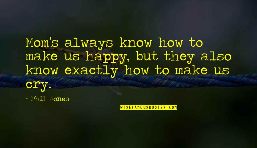 Mothers Day Quotes By Phil Jones: Mom's always know how to make us happy,