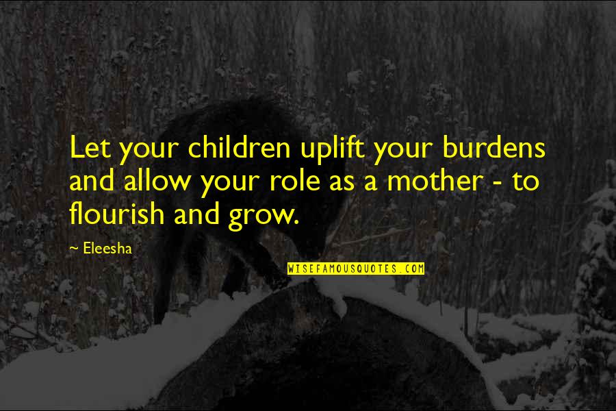 Mothers Day With Quotes By Eleesha: Let your children uplift your burdens and allow Mothers Day With Quotes By Eleesha: Let your children uplift your burdens and allow