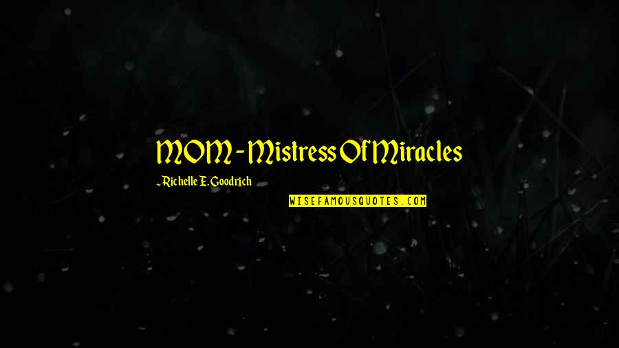 Mother's Day Without Mom Quotes By Richelle E. Goodrich: MOM - Mistress Of Miracles