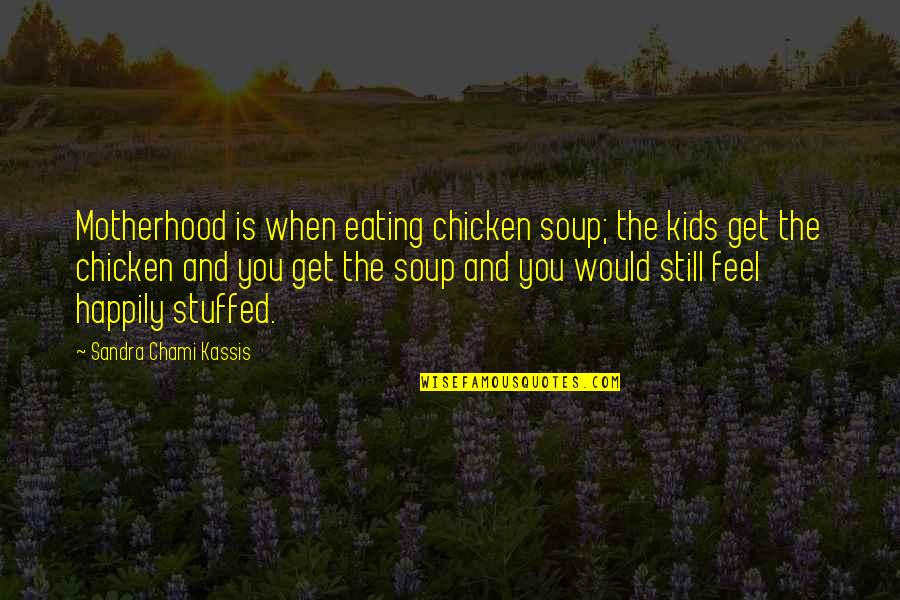 Mother's Day Without Mom Quotes By Sandra Chami Kassis: Motherhood is when eating chicken soup; the kids