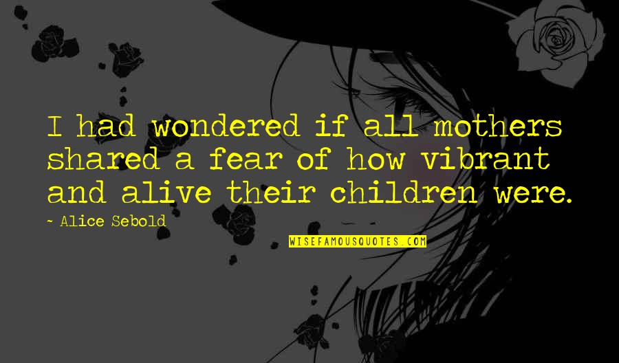 Mothers From Children Quotes By Alice Sebold: I had wondered if all mothers shared a Mothers From Children Quotes By Alice Sebold: I had wondered if all mothers shared a