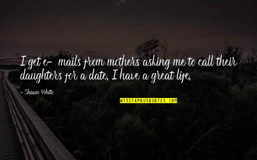 Mothers From Daughters Quotes By Shaun White: I get e-mails from mothers asking me to