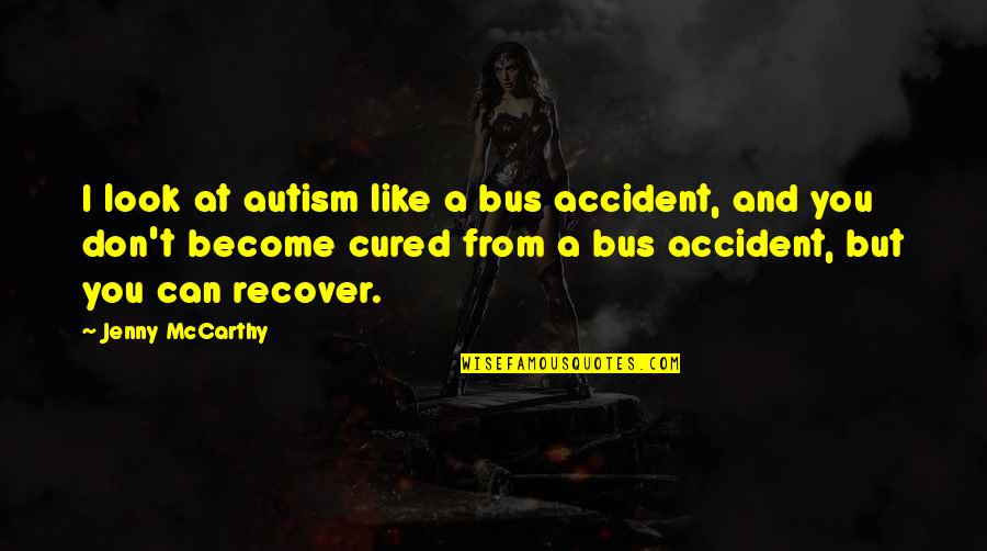 Mothers From Famous Writers Quotes By Jenny McCarthy: I look at autism like a bus accident,