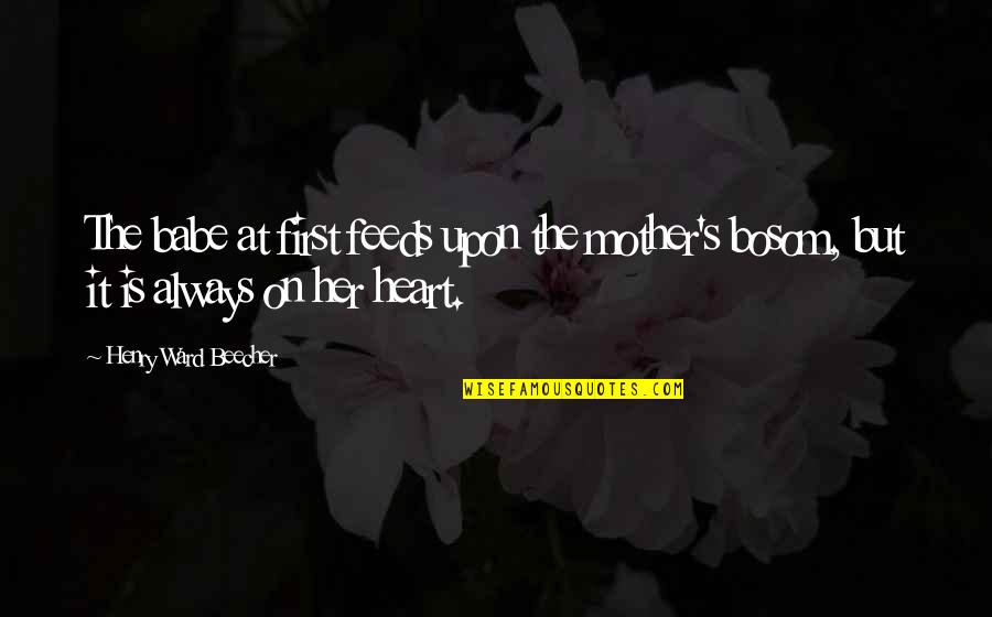 Mother's Heart Quotes By Henry Ward Beecher: The babe at first feeds upon the mother's