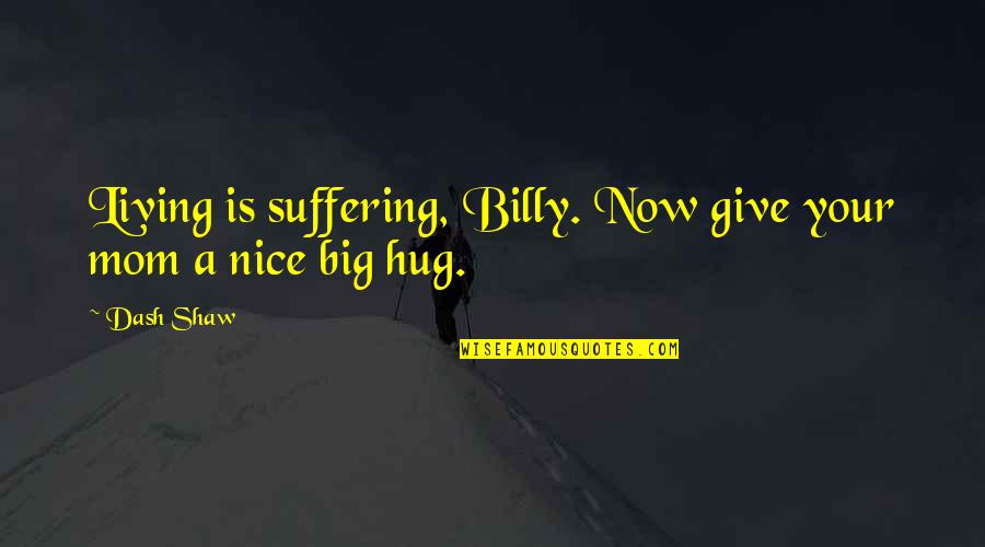 Mothers Hug Quotes By Dash Shaw: Living is suffering, Billy. Now give your mom