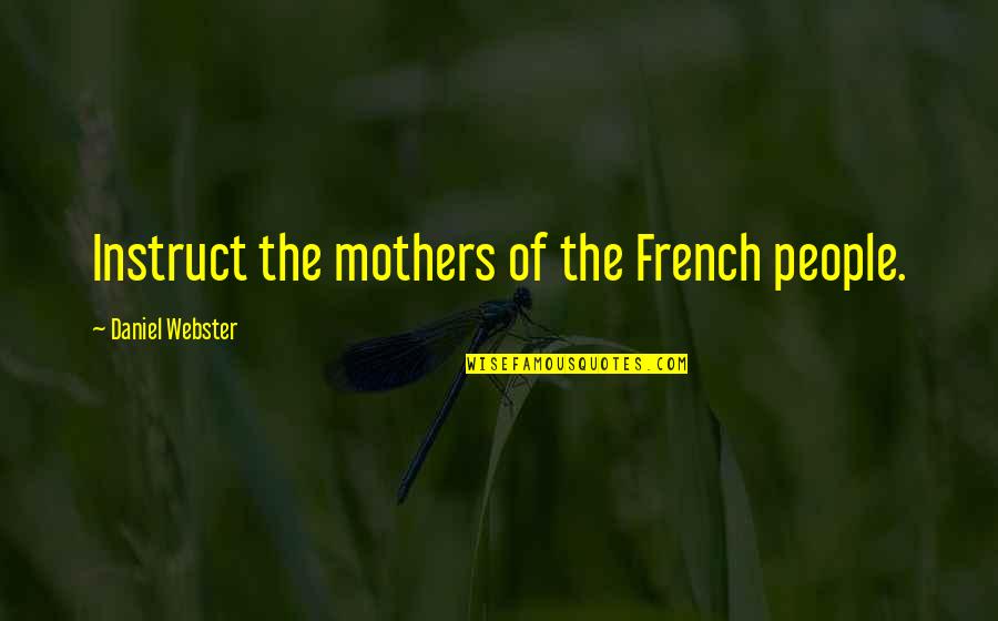 Mothers In French Quotes By Daniel Webster: Instruct the mothers of the French people.