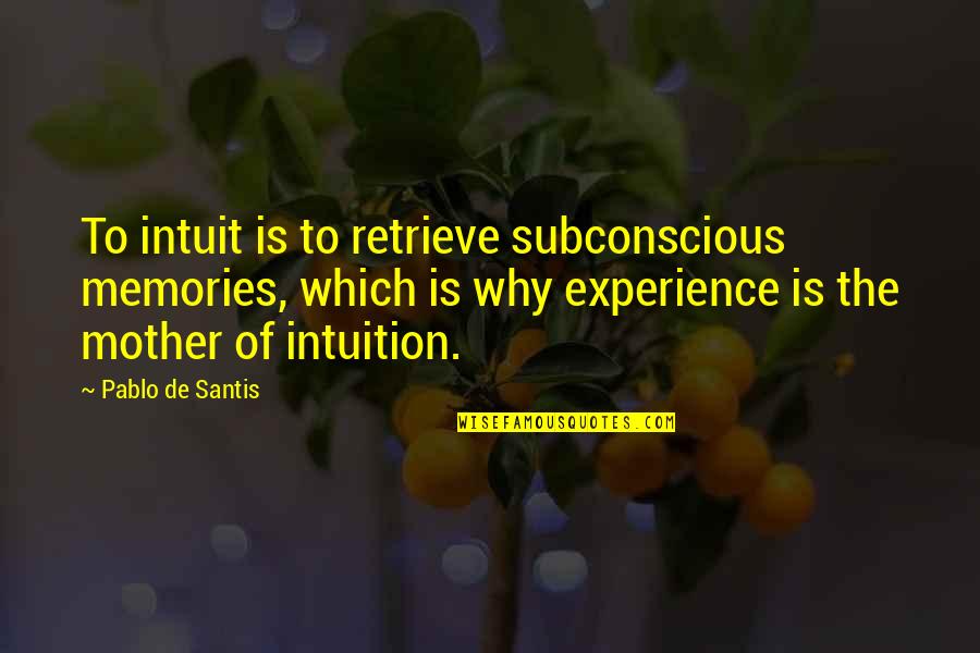 Mother's Intuition Quotes By Pablo De Santis: To intuit is to retrieve subconscious memories, which Mother's Intuition Quotes By Pablo De Santis: To intuit is to retrieve subconscious memories, which