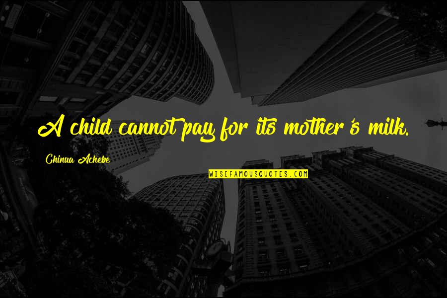 Mothers Love And Care Quotes By Chinua Achebe: A child cannot pay for its mother's milk.