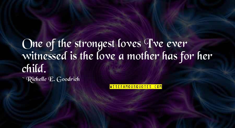 Mother's Love For Their Child Quotes By Richelle E. Goodrich: One of the strongest loves I've ever witnessed