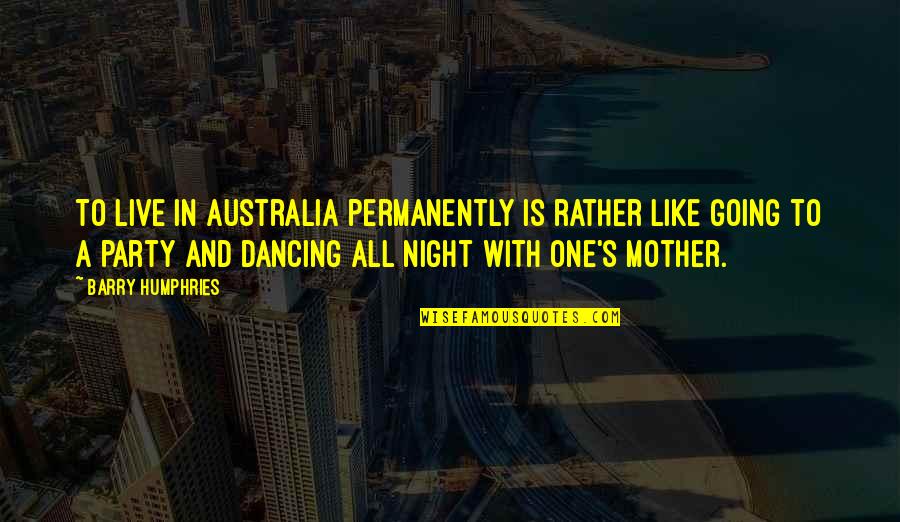Mother's Night Out Quotes By Barry Humphries: To live in Australia permanently is rather like