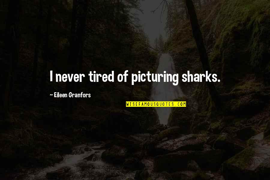 Mothers Of Daughters Quotes By Eileen Granfors: I never tired of picturing sharks.
