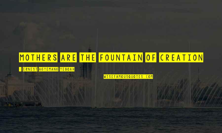Mothers Of Daughters Quotes By Ernest Agyemang Yeboah: Mothers are the fountain of creation