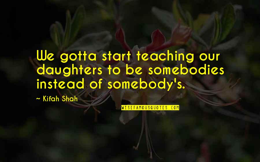 Mothers Of Daughters Quotes By Kifah Shah: We gotta start teaching our daughters to be