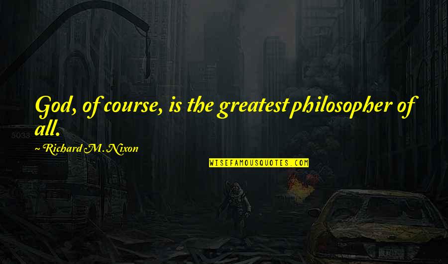 Mothers Raising Sons Quotes By Richard M. Nixon: God, of course, is the greatest philosopher of