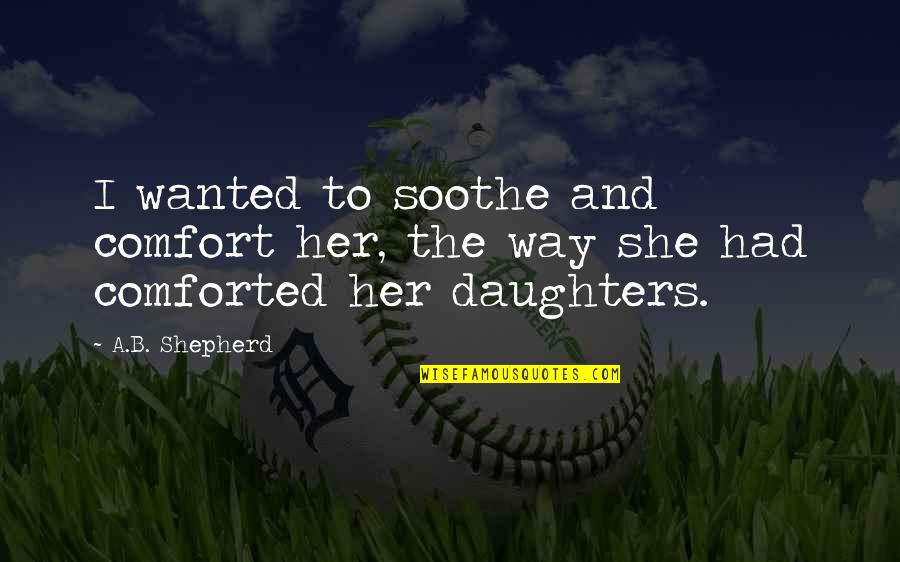 Mothers To Daughters Quotes By A.B. Shepherd: I wanted to soothe and comfort her, the