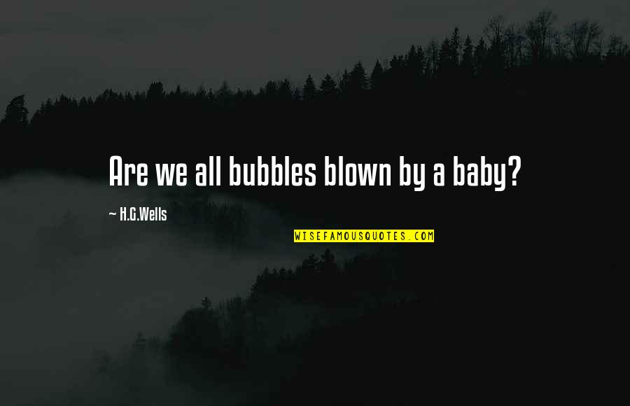 Mothers Who Die Young Quotes By H.G.Wells: Are we all bubbles blown by a baby?