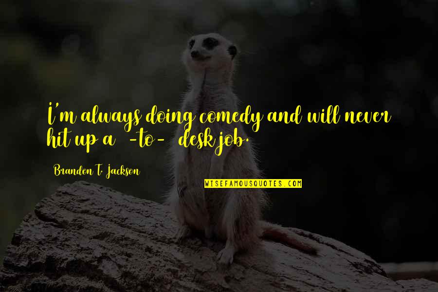 Mothers Who Hate Their Daughters Quotes By Brandon T. Jackson: I'm always doing comedy and will never hit Mothers Who Hate Their Daughters Quotes By Brandon T. Jackson: I'm always doing comedy and will never hit