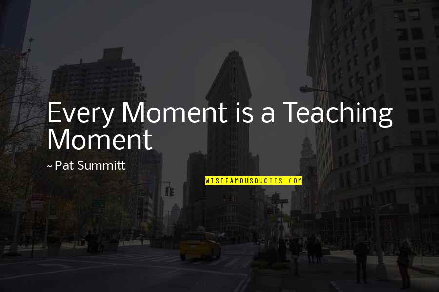 Mothers Who Have Passed Away Quotes By Pat Summitt: Every Moment is a Teaching Moment Mothers Who Have Passed Away Quotes By Pat Summitt: Every Moment is a Teaching Moment