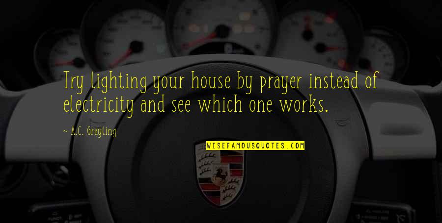 Mothersbaugh Mark Quotes By A.C. Grayling: Try lighting your house by prayer instead of