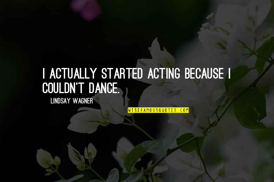 Mothersbaugh Mark Quotes By Lindsay Wagner: I actually started acting because I couldn't dance. Mothersbaugh Mark Quotes By Lindsay Wagner: I actually started acting because I couldn't dance.