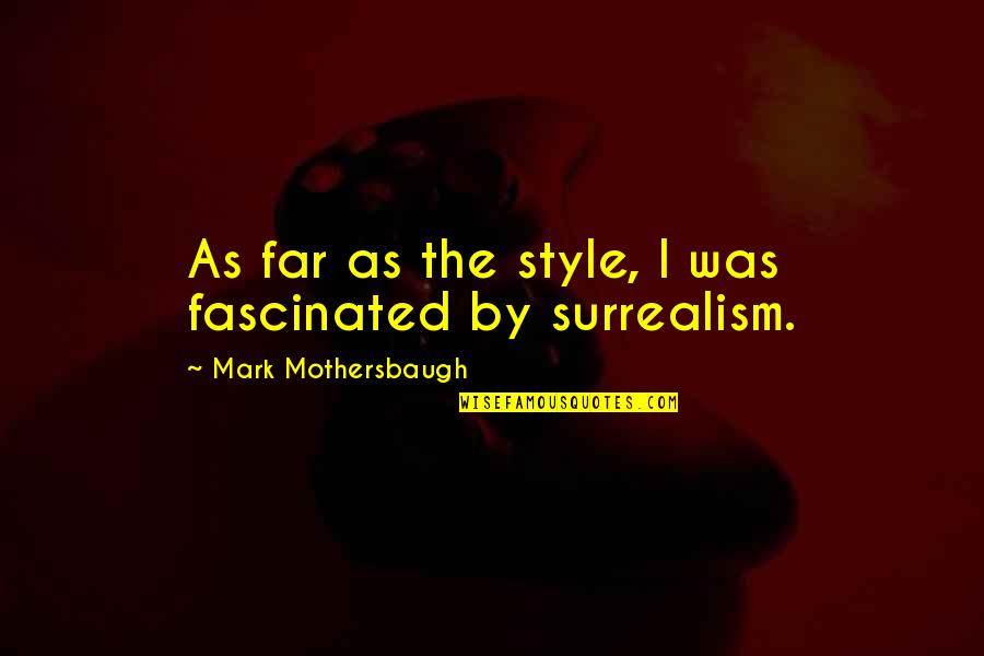 Mothersbaugh Mark Quotes By Mark Mothersbaugh: As far as the style, I was fascinated Mothersbaugh Mark Quotes By Mark Mothersbaugh: As far as the style, I was fascinated