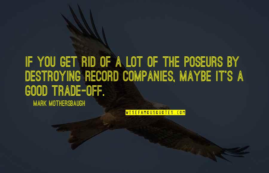 Mothersbaugh Mark Quotes By Mark Mothersbaugh: If you get rid of a lot of Mothersbaugh Mark Quotes By Mark Mothersbaugh: If you get rid of a lot of