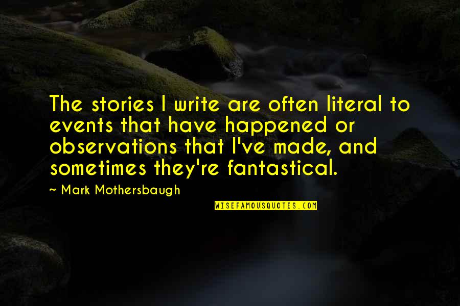 Mothersbaugh Mark Quotes By Mark Mothersbaugh: The stories I write are often literal to Mothersbaugh Mark Quotes By Mark Mothersbaugh: The stories I write are often literal to