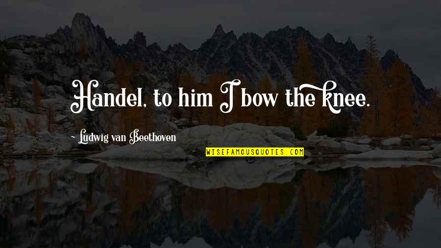 Mothershead Foundation Quotes By Ludwig Van Beethoven: Handel, to him I bow the knee. Mothershead Foundation Quotes By Ludwig Van Beethoven: Handel, to him I bow the knee.