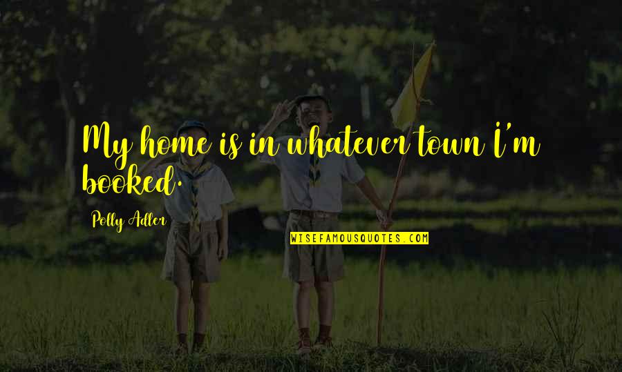 Mothershead Foundation Quotes By Polly Adler: My home is in whatever town I'm booked. Mothershead Foundation Quotes By Polly Adler: My home is in whatever town I'm booked.