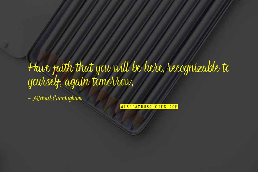 Mothertakes Quotes By Michael Cunningham: Have faith that you will be here, recognizable