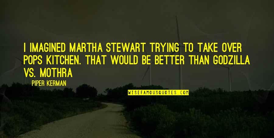 Mothra Quotes By Piper Kerman: I imagined Martha Stewart trying to take over Mothra Quotes By Piper Kerman: I imagined Martha Stewart trying to take over