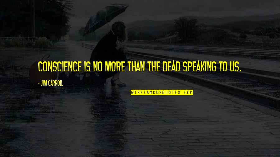 Mothusi Phometsi Quotes By Jim Carroll: Conscience is no more than the dead speaking Mothusi Phometsi Quotes By Jim Carroll: Conscience is no more than the dead speaking