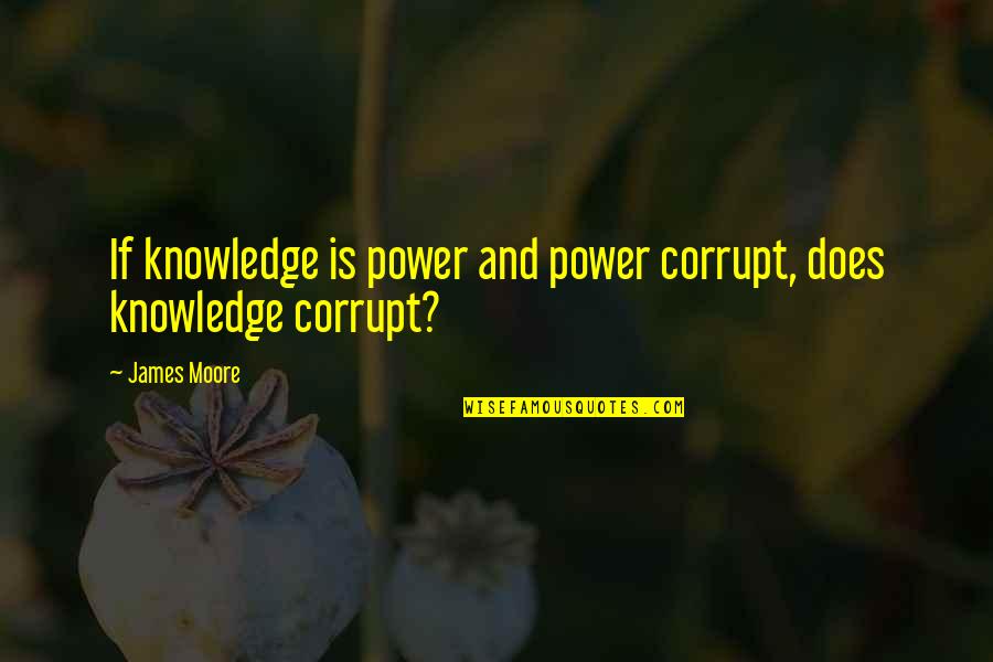 Motifing Quotes By James Moore: If knowledge is power and power corrupt, does