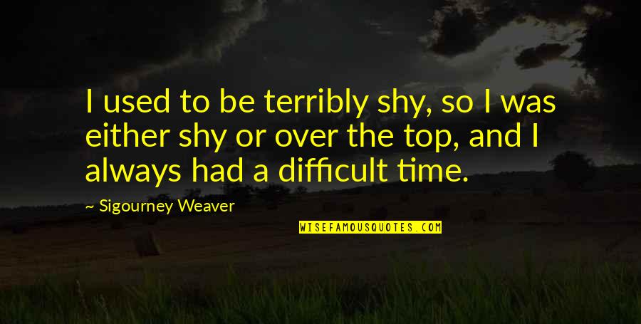 Motion Sickness Quotes By Sigourney Weaver: I used to be terribly shy, so I