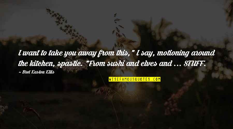 Motioning Quotes By Bret Easton Ellis: I want to take you away from this,"