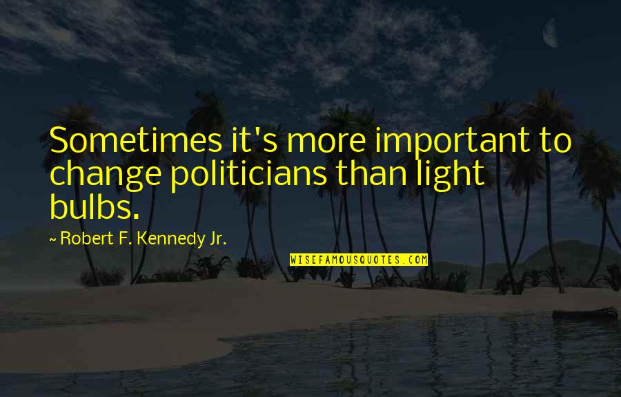 Motionlessly Quotes By Robert F. Kennedy Jr.: Sometimes it's more important to change politicians than