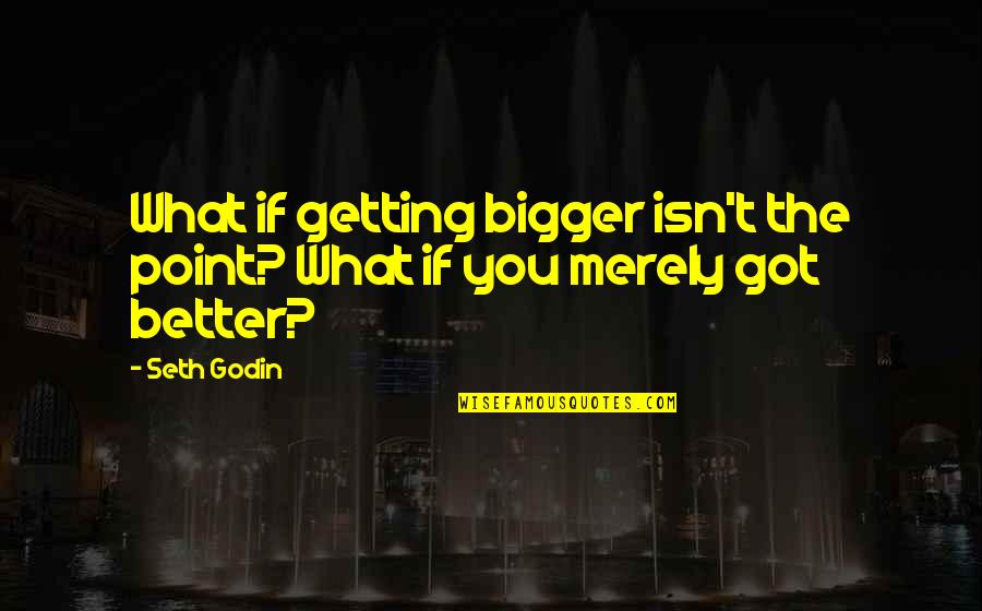 Motionlessly Quotes By Seth Godin: What if getting bigger isn't the point? What
