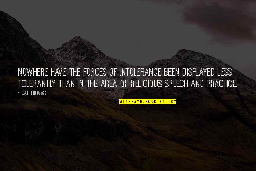 Motions Of Life Quotes By Cal Thomas: Nowhere have the forces of intolerance been displayed