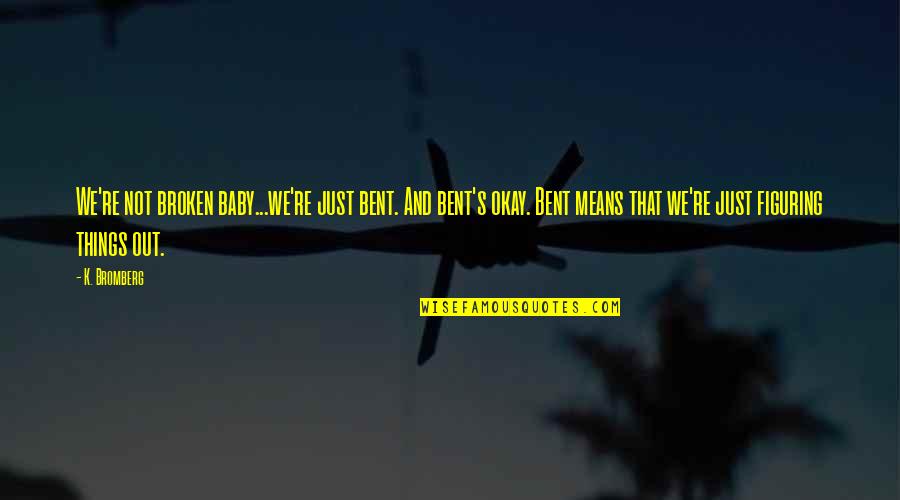 Motiv L S M Djai Quotes By K. Bromberg: We're not broken baby...we're just bent. And bent's