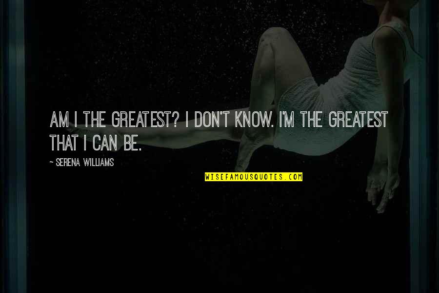 Motiva Quotes By Serena Williams: Am I the greatest? I don't know. I'm