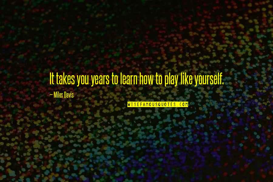 Motivacn Vety Quotes By Miles Davis: It takes you years to learn how to