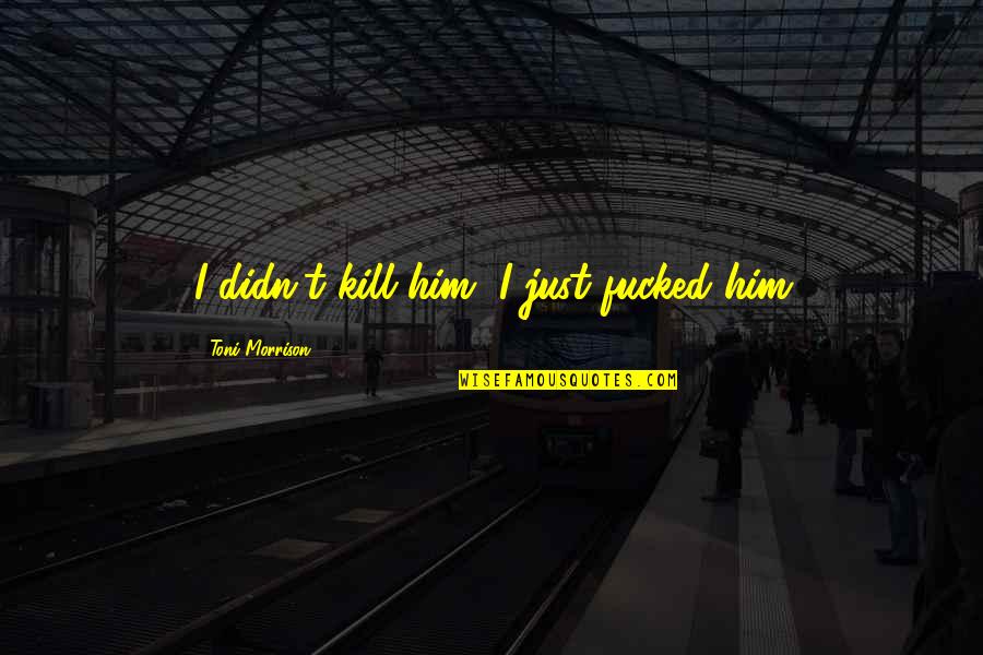 Motivadores In English Quotes By Toni Morrison: I didn't kill him, I just fucked him Motivadores In English Quotes By Toni Morrison: I didn't kill him, I just fucked him