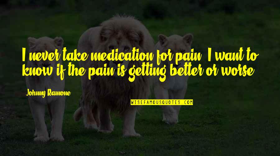 Motivaional Quotes By Johnny Ramone: I never take medication for pain. I want