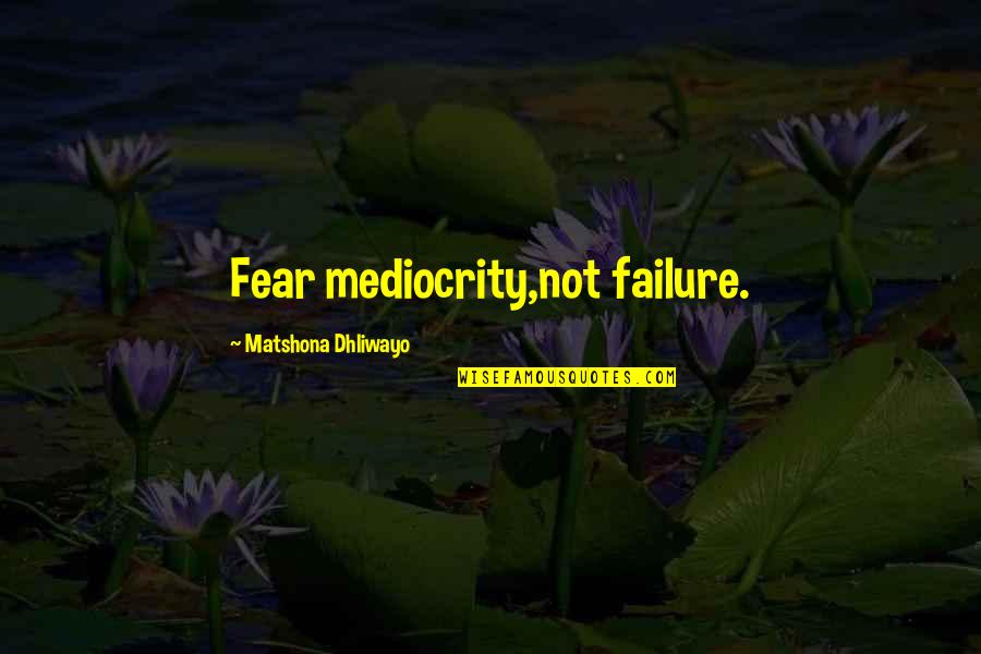 Motivasi Bisnis Quotes By Matshona Dhliwayo: Fear mediocrity,not failure.