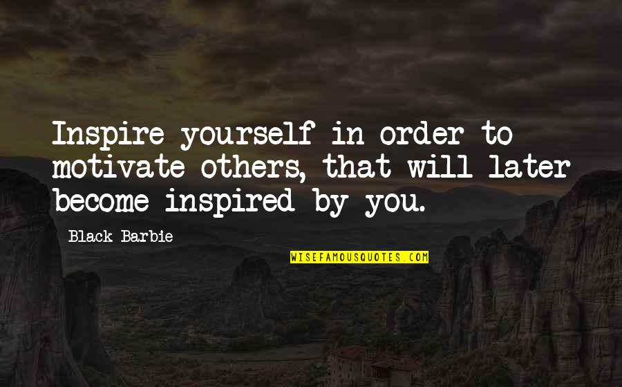 Motivate And Inspire Quotes By Black Barbie: Inspire yourself in order to motivate others, that Motivate And Inspire Quotes By Black Barbie: Inspire yourself in order to motivate others, that