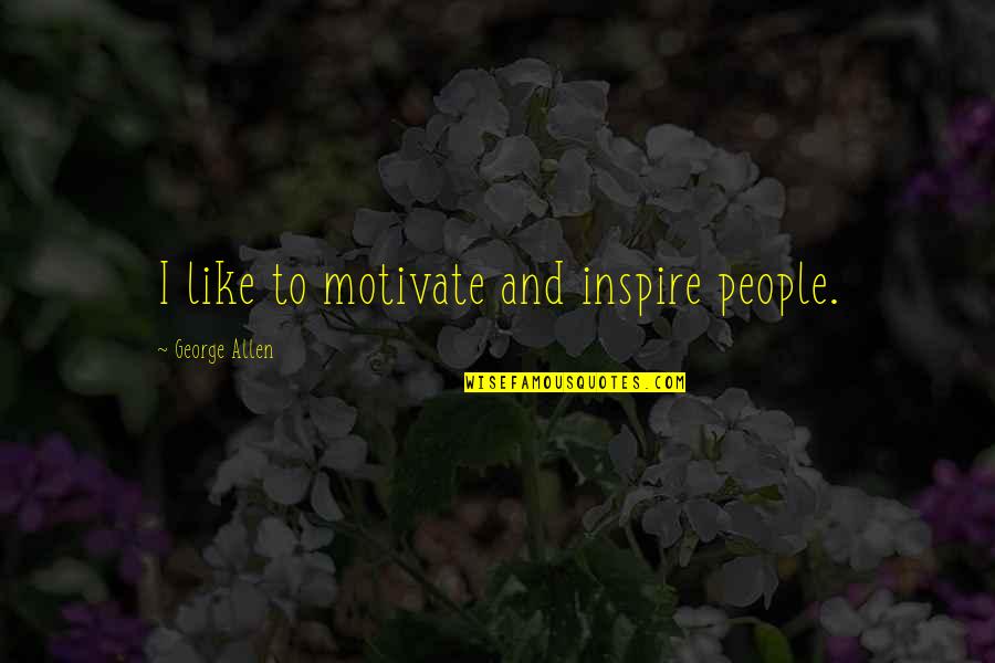 Motivate And Inspire Quotes By George Allen: I like to motivate and inspire people. Motivate And Inspire Quotes By George Allen: I like to motivate and inspire people.
